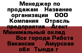 Менеджер по продажам › Название организации ­ ООО Компания › Отрасль предприятия ­ Агент › Минимальный оклад ­ 30 000 - Все города Работа » Вакансии   . Амурская обл.,Тында г.